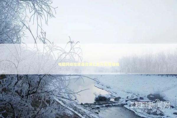 电脑网络加速器资源汇总与实用指南 IT技术